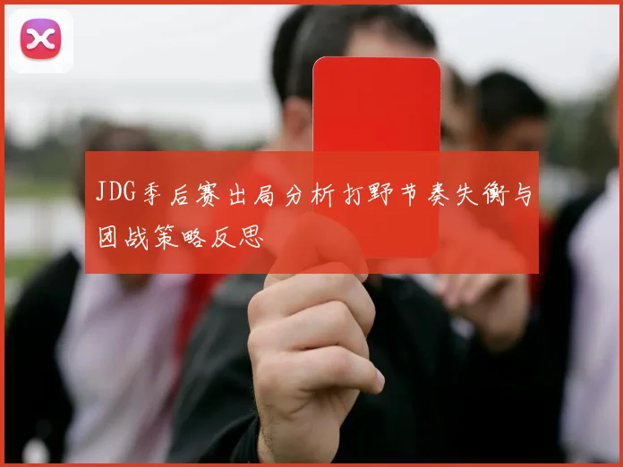JDG季后赛出局分析打野节奏失衡与团战策略反思