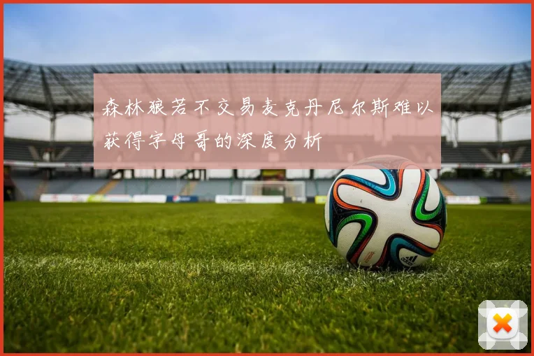 森林狼若不交易麦克丹尼尔斯难以获得字母哥的深度分析