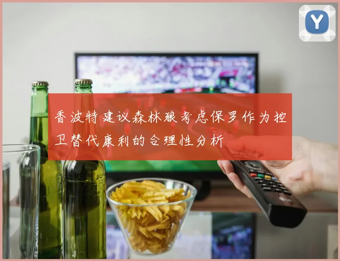 香波特建议森林狼考虑保罗作为控卫替代康利的合理性分析