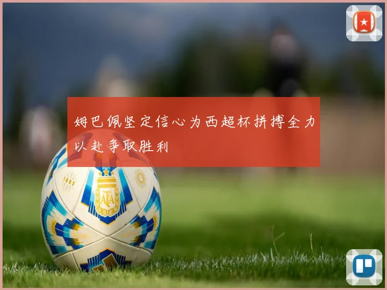 姆巴佩坚定信心为西超杯拼搏全力以赴争取胜利