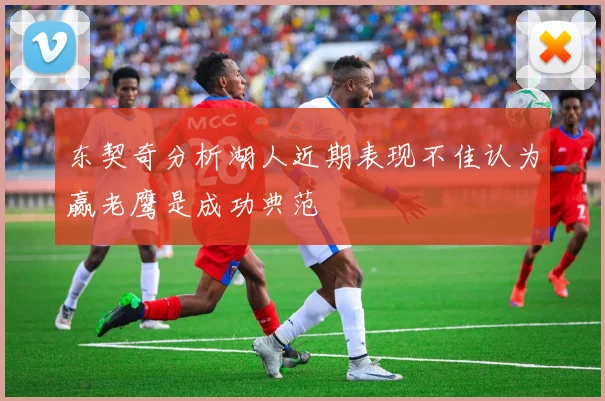 东契奇分析湖人近期表现不佳认为赢老鹰是成功典范