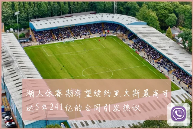 湖人休赛期有望续约里夫斯最高可达5年241亿的合同引发热议