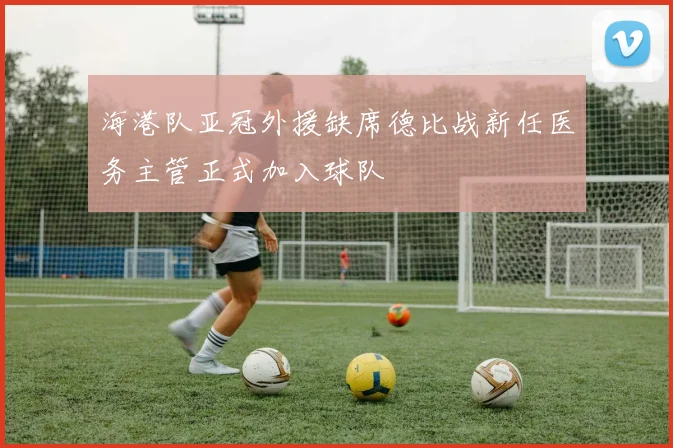 海港队亚冠外援缺席德比战新任医务主管正式加入球队