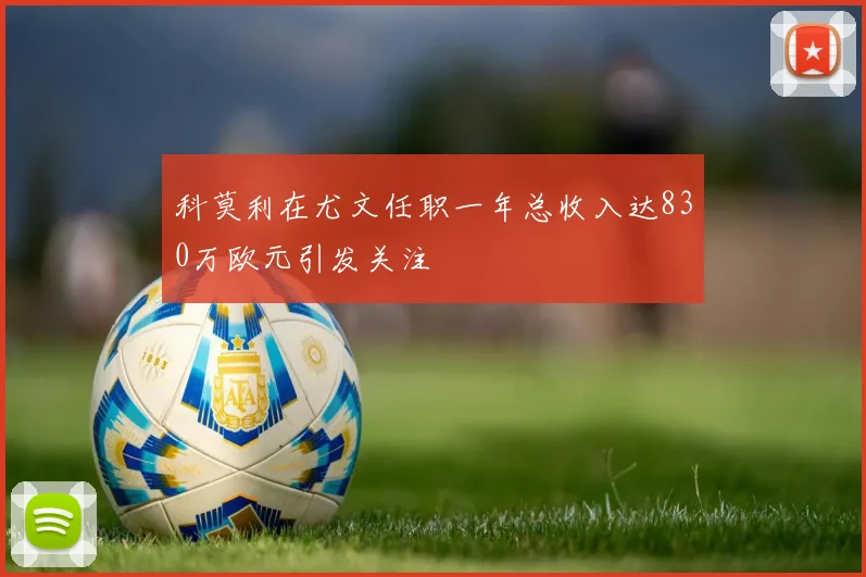 科莫利在尤文任职一年总收入达830万欧元引发关注
