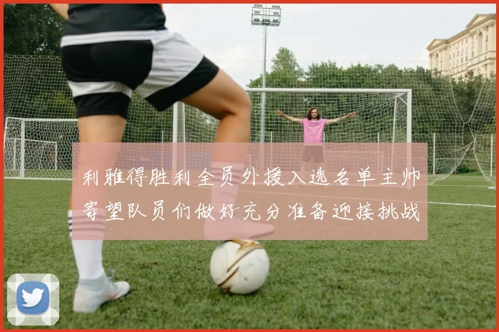 利雅得胜利全员外援入选名单主帅寄望队员们做好充分准备迎接挑战