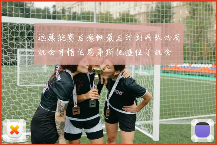远藤航赛后感慨最后时刻两队均有机会可惜伯恩茅斯把握住了机会
