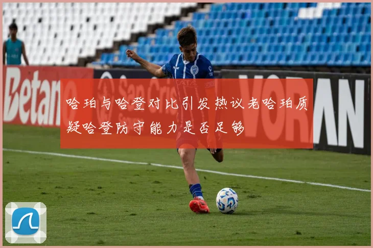 哈珀与哈登对比引发热议老哈珀质疑哈登防守能力是否足够