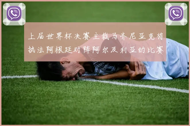 上届世界杯决赛主裁马齐尼亚克将执法阿根廷对阵阿尔及利亚的比赛
