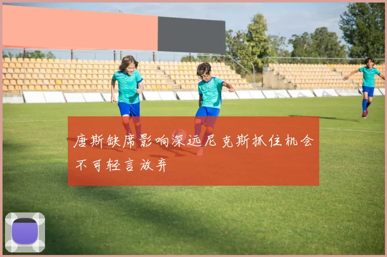 唐斯缺席影响深远尼克斯抓住机会不可轻言放弃