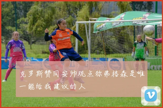 克罗斯赞同安帅观点称弗格森是唯一能给我建议的人